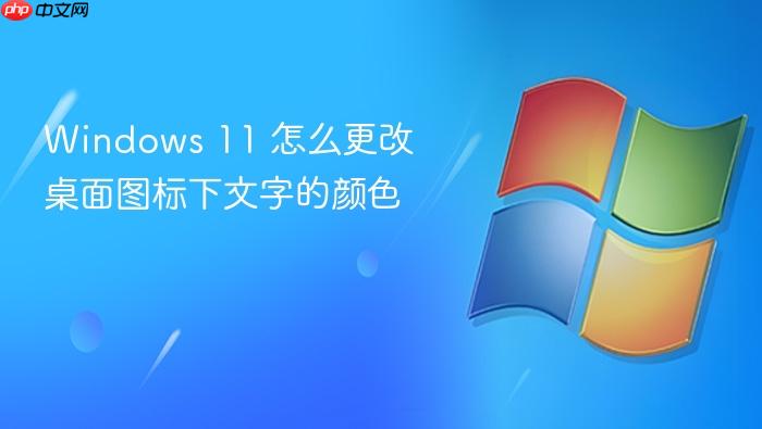 windows 11 怎么更改桌面图标下文字的颜色