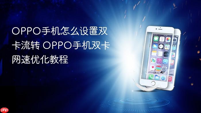 oppo手机怎么设置双卡流转 oppo手机双卡网速优化教程