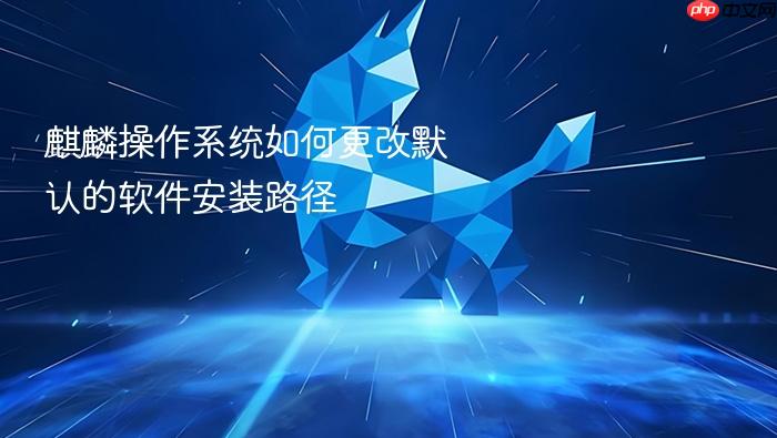 麒麟操作系统如何更改默认的软件安装路径