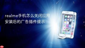 realme手机怎么关闭应用安装后的广告插件提示