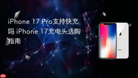 iPhone 17 Pro支持快充吗 iPhone 17充电头选购指南