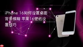 iPhone 16如何设置桌面背景模糊 苹果16壁纸设置技巧