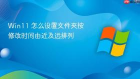 win11 怎么设置文件夹按修改时间由近及远排列