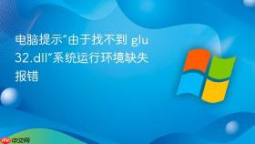 电脑提示“由于找不到 glu32.dll”系统运行环境缺失报错