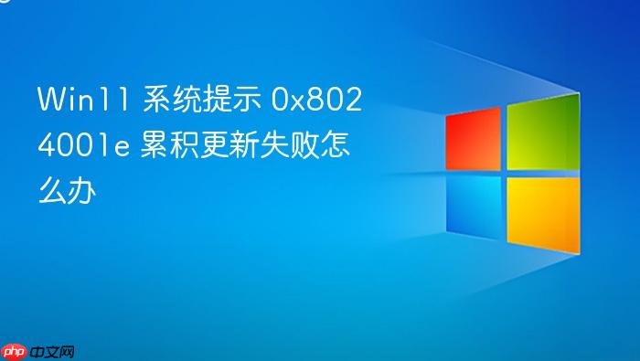 win11 系统提示 0x8024001e 累积更新失败怎么办