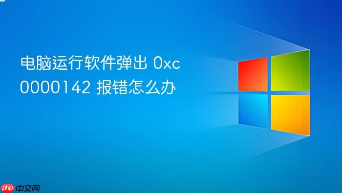 电脑运行软件弹出 0xc0000142 报错怎么办