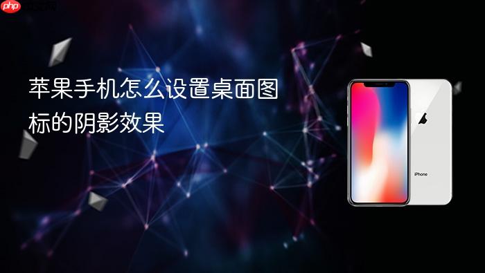 苹果手机怎么设置桌面图标的阴影效果