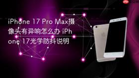 iPhone 17 Pro Max摄像头有异响怎么办 iPhone 17光学防抖说明