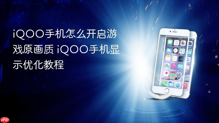 iqoo手机怎么开启游戏原画质 iqoo手机显示优化教程