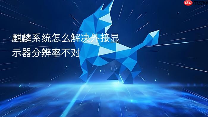 麒麟系统怎么解决外接显示器分辨率不对