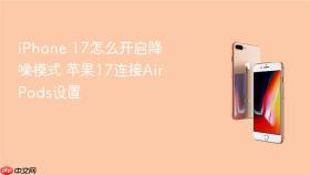 iphone 17怎么开启降噪模式 苹果17连接airpods设置