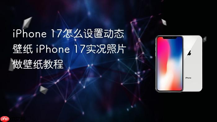 iphone 17怎么设置动态壁纸 iphone 17实况照片做壁纸教程