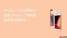 iphone 17怎么录制4k视频 iphone 17相机高级参数设置教程