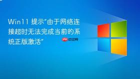 win11 提示“由于网络连接超时无法完成当前的系统正版激活”