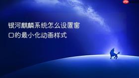 银河麒麟系统怎么设置窗口的最小化动画样式