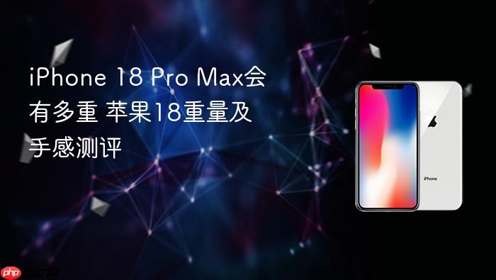 iphone 18 pro max会有多重 苹果18重量及手感测评