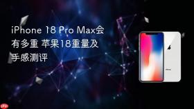 iphone 18 pro max会有多重 苹果18重量及手感测评