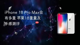 iPhone 18 Pro Max会有多重 苹果18重量及手感测评