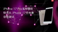iPhone 17 Pro支持哪些快充头 iPhone 17充电兼容性测试