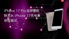 iPhone 17 Pro支持哪些快充头 iPhone 17充电兼容性测试