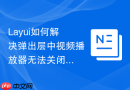 Layui如何解决弹出层中视频播放器无法关闭的问题