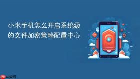 小米手机怎么开启系统级的文件加密策略配置中心