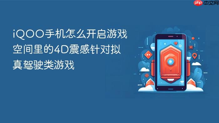 iqoo手机怎么开启游戏空间里的4d震感针对拟真驾驶类游戏
