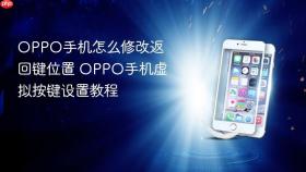 OPPO手机怎么修改返回键位置 OPPO手机虚拟按键设置教程