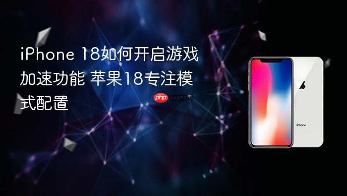 iphone 18如何开启游戏加速功能 苹果18专注模式配置