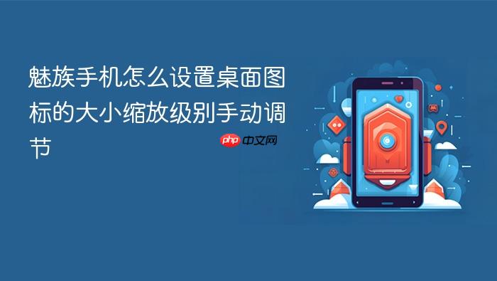 魅族手机怎么设置桌面图标的大小缩放级别手动调节