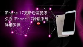 iphone 17更新后发烫怎么办 iphone 17降级系统详细步骤