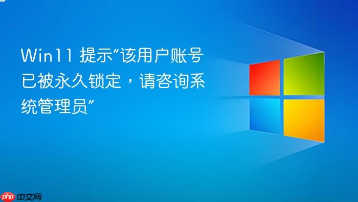 win11 提示“该用户账号已被永久锁定,请咨询系统管理员”