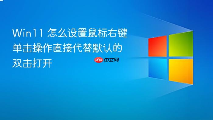 win11 怎么设置鼠标右键单击操作直接代替默认的双击打开