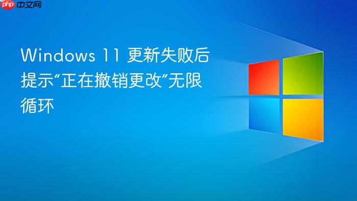 windows 11 更新失败后提示“正在撤销更改”无限循环