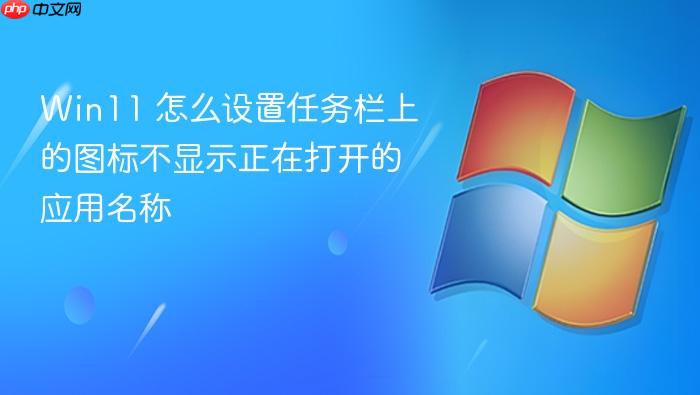 win11 怎么设置任务栏上的图标不显示正在打开的应用名称