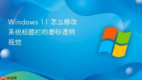 windows 11 怎么修改系统标题栏的磨砂透明视觉