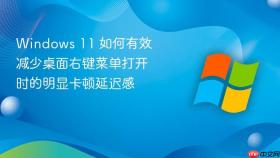 windows 11 如何有效减少桌面右键菜单打开时的明显卡顿延迟感