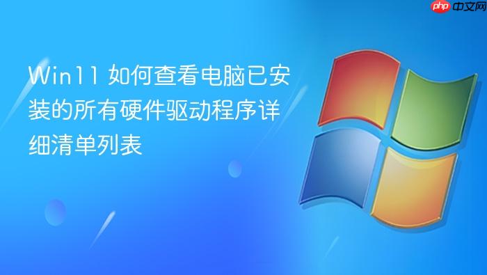 win11 如何查看电脑已安装的所有硬件驱动程序详细清单列表