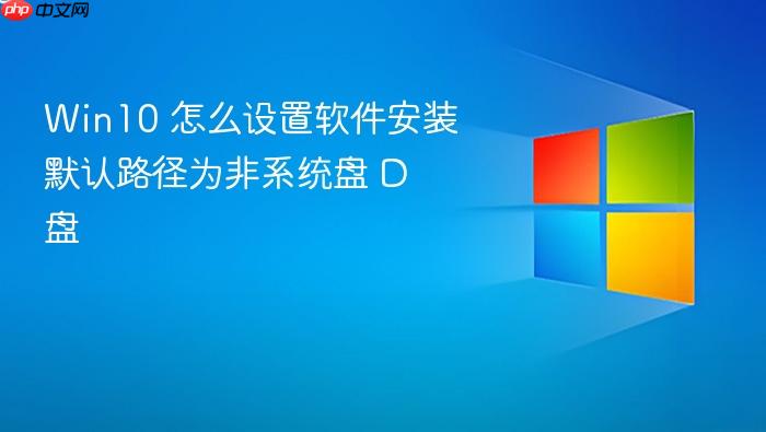 win10 怎么设置软件安装默认路径为非系统盘 d 盘