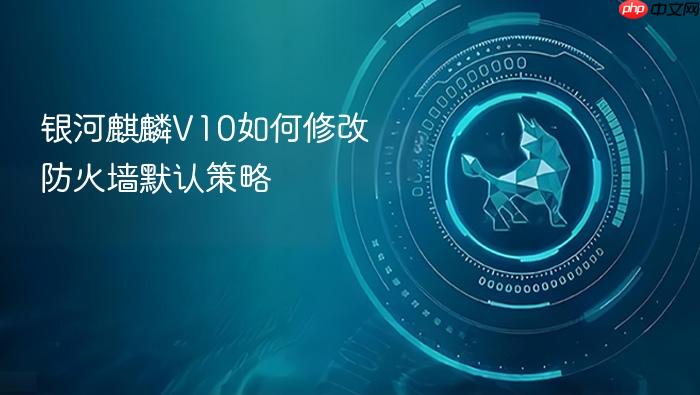 银河麒麟v10如何修改防火墙默认策略