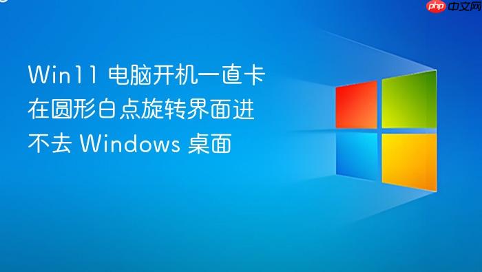 win11 电脑开机一直卡在圆形白点旋转界面进不去 windows 桌面