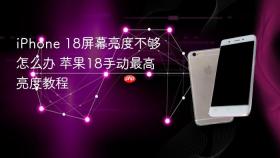 iPhone 18屏幕亮度不够怎么办 苹果18手动最高亮度教程