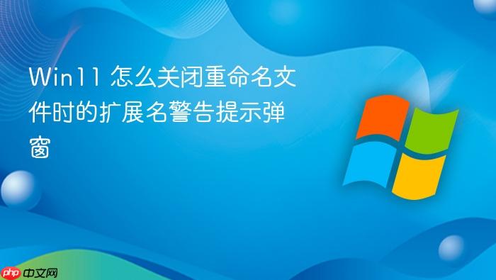 win11 怎么关闭重命名文件时的扩展名警告提示弹窗