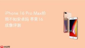 iPhone 16 Pro Max拍照不如安卓吗 苹果16成像评测