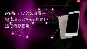 iPhone 17怎么设置一键清理后台App 苹果17运行内存管理