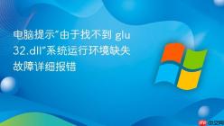 电脑提示“由于找不到 glu32.dll”系统运行环境缺失故障详细报错