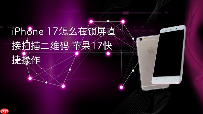iphone 17怎么在锁屏直接扫描二维码 苹果17快捷操作