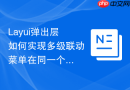Layui弹出层如何实现多级联动菜单在同一个弹窗内展示