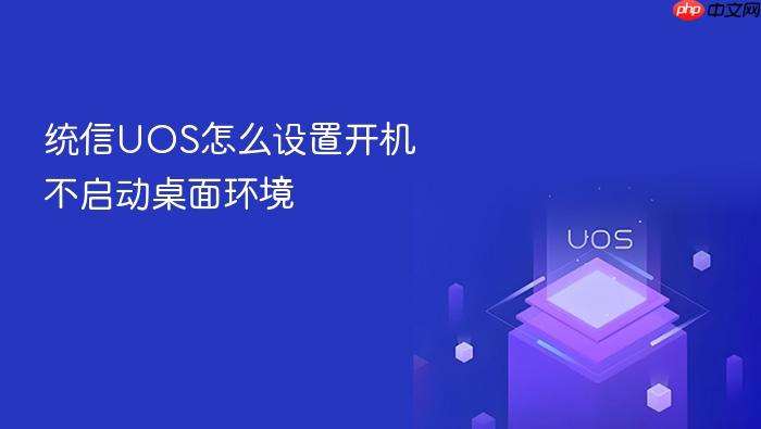 统信uos怎么设置开机不启动桌面环境