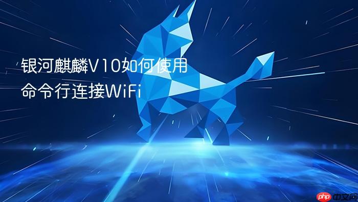 银河麒麟v10如何使用命令行连接wifi